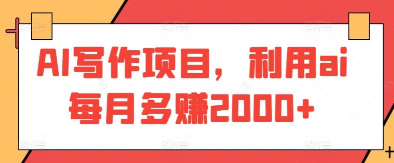 AI写作项目，利用ai每月多赚2000+-鼎铸网