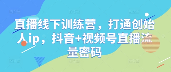 9228788f81dcd00d1217a5cb411b5504.jpeg 直播线下训练营,打通创始人ip,抖音+视频号直播流量密码