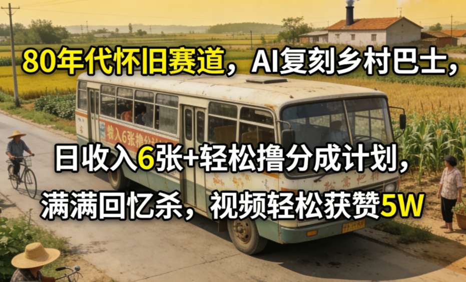 80年代怀旧赛道，AI复刻乡村巴士，日收入6张+轻松撸分成计划，满满回忆杀，视频轻松获赞5W-鼎铸网