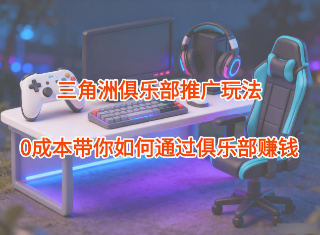 926a34a6de57da4b9e5f936624a4e13c.jpeg 项目拆解:三角洲俱乐部推广玩法,0成本带你如何通过俱乐部賺钱