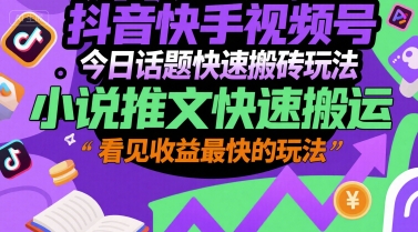 抖音快手视频号今日话题快速搬砖玩法，小说推文快速搬运，看见收益最快的玩法-鼎铸网