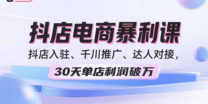 92bb6fda73b745e23c1dabbd64ab32a1.jpeg 2025抖店电商暴利课,抖店入驻、千川推广、达人对接,30天单店利润破万