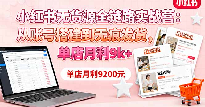 小红书无货源全链路实战营:从账号搭建到无痕发货,单店月利9k+-鼎铸网