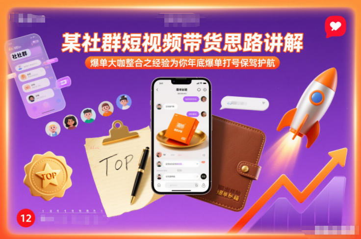 某社群短视频带货思路讲解,爆单大咖整合之经验为你年底爆单打号保驾护航-鼎铸网