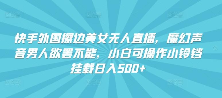 92f849863f8d65142aac46152f2d2707.jpeg 快手外国擦边美女无人直播,魔幻声音男人欲罢不能,小白可操作小铃铛挂载日入500+【揭秘】