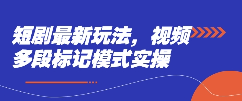 短剧最新玩法，视频多段标记模式实操-鼎铸网
