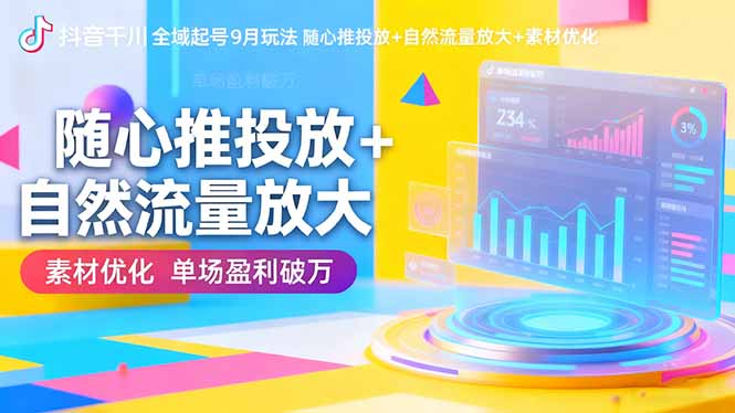 抖音千川全域起号9月玩法 随心推投放+自然流量放大+素材优化 单场盈利破万-鼎铸网