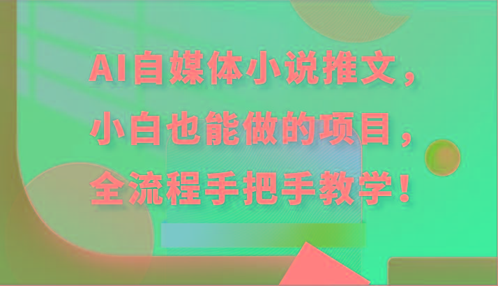 AI自媒体小说推文，小白也能做的项目，全流程手把手教学！-鼎铸网