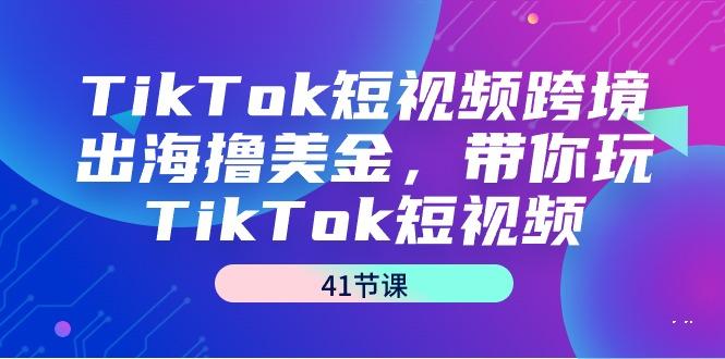 936002b31254ed918c6a55c1222aaa95.jpeg TikTok短视频跨境出海撸美金,带你玩TikTok短视频(41节课)