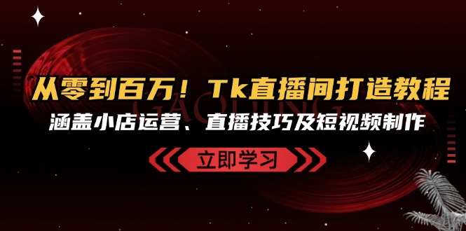 93647bdea0cbe96973148066c7d8b50d.jpeg 从零到百万!Tk直播间打造教程,涵盖小店运营、直播技巧及短视频制作