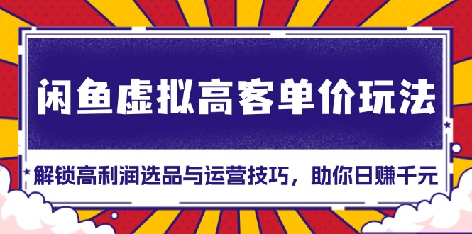 936afe0381660cbb56b73ce5ef987c5f.jpeg 闲鱼虚拟高客单价玩法:解锁高利润选品与运营技巧,助你日赚千元!