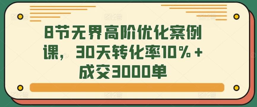 937c0cc280df4b5df5250324c68bda83.jpeg 8节无界高阶优化案例课,30天转化率10%+成交3000单