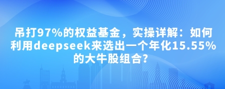 938954aef960fa2ec9c67ac0bbb6c6dd.jpeg 付费文章:吊打97%的权益基金,实操详解:如何利用deepseek来选出一个年化15.55%的大牛股组合?