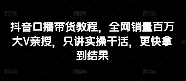 938ba25273c4451017b8d55de61e282c.jpeg 抖音口播带货教程,全网销量百万大V亲授,只讲实操干活,更快拿到结果