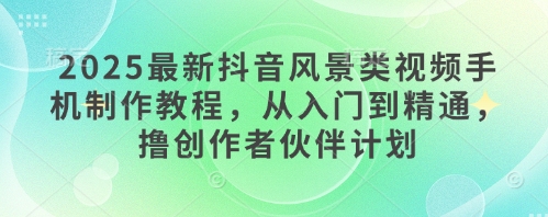 93dbe5c117245dc9d53539265638666b.jpeg 2025最新抖音风景类视频手机制作教程,从入门到精通,撸创作者伙伴计划