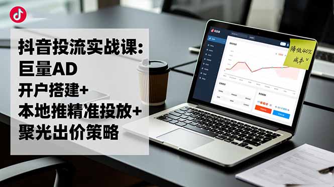93eb5f03355d7b4fa6cd62ced1c87384.jpeg 抖音投流实战课:巨量AD开户搭建+本地推精准投放+聚光出价策略,成本降低40%