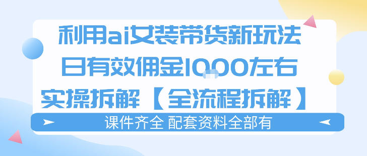 外面收费980的ai女装穿搭账号带货拆解，日佣金1k左右【全流程拆解】-鼎铸网