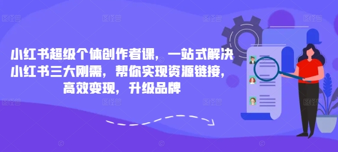 9418360537f6d25ae21820fa6ccf5b7c.jpeg 小红书超级个体创作者课,一站式解决小红书三大刚需,帮你实现资源链接,高效变现,升级品牌
