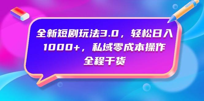 (9794期)全新短剧玩法3.0，轻松日入1000+，私域零成本操作，全程干货-鼎铸网