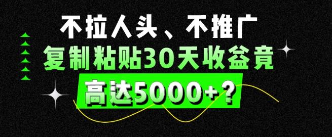 945bc65d242b93809000f7724ff22dda.jpeg 不拉人头、不推广,复制粘贴30天收益竟高达5000+?