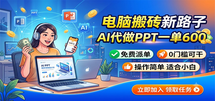 电脑搬砖新路子:AI代做PPT一单600,免费派单,0门槛可干-鼎铸网