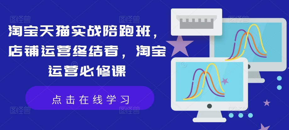 9467100dfe96548f965684e2786eaebf.jpeg 淘宝天猫实战陪跑班,店铺运营终结者,淘宝运营必修课