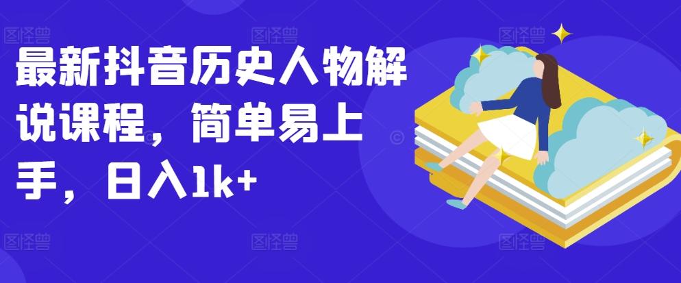 最新抖音历史人物解说课程，简单易上手，日入1k+-鼎铸网
