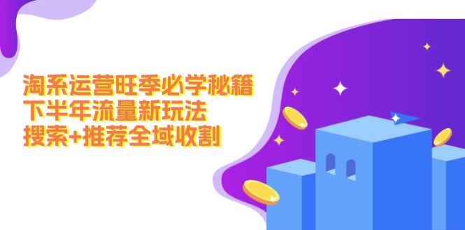 946fd760c516ff7a8f8f7e63e4b0fc42.jpeg 淘系运营旺季必学秘籍:下半年流量新玩法:搜索+推荐全域收割(无水印