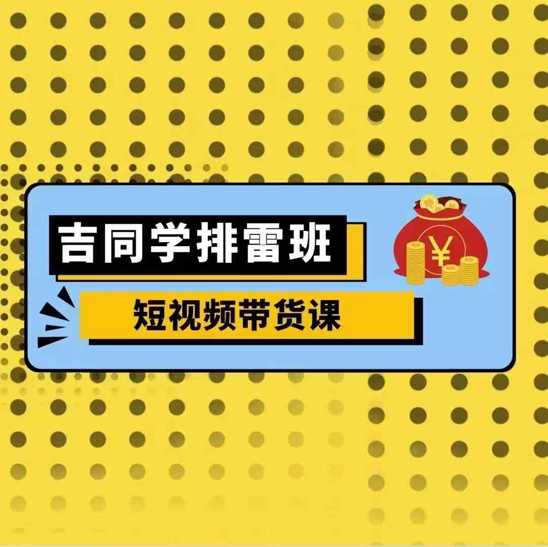 947845c831acae9edb4cdeb21a11c4c8.jpeg 吉同学排雷班短视频带货课,零基础·详解流量成果
