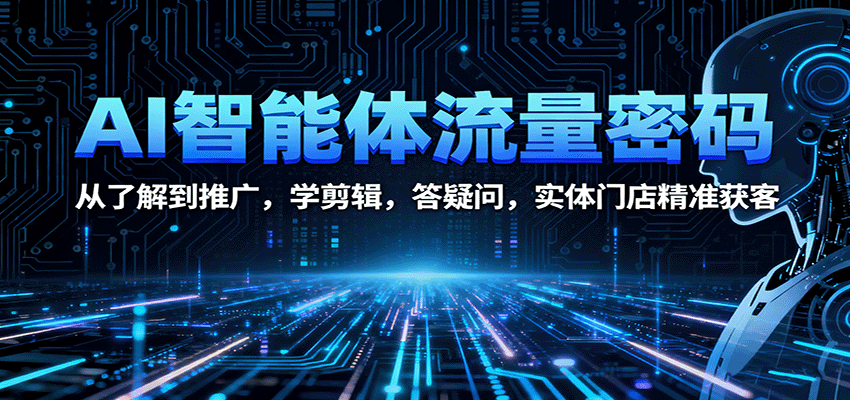 AI智能体流量密码：从了解到推广，学剪辑，答疑问，实体门店精准获客-鼎铸网