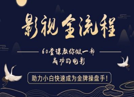 【影视全流程】教你做一部成功的电影，助力小白快速成为金牌操盘手-鼎铸网