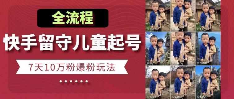 快手留守儿童博同情起号，7天10万粉爆粉玩法，全流程-鼎铸网