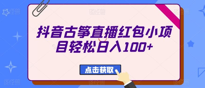 抖音古筝直播红包小项目轻松日入100+-鼎铸网