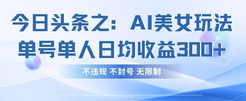 952879302fd06b2b766b4fecc8c0d2fb.jpeg 今日头条之AI美女玩法单号单人日均收益3张+,不违规 不封号 无限制