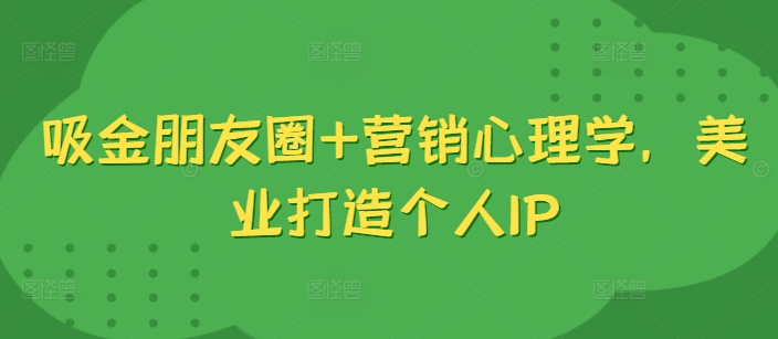 9541efb0c1281cd648c3fabf8facddac.jpeg 吸金朋友圈+营销心理学,美业打造个人IP