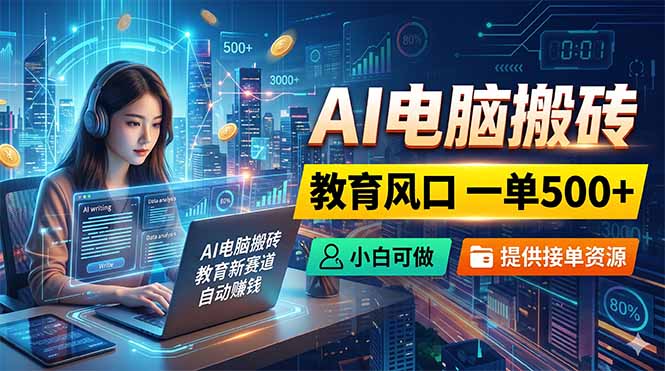 AI电脑搬砖,教育风口一单500+,小白可做,提供接单资源-鼎铸网