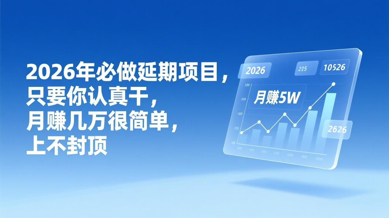 2026年延期项目，只要你认真干，月赚几万很简单，上不封顶-鼎铸网