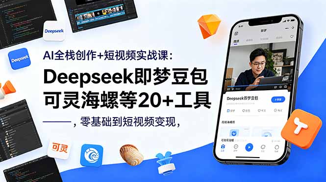 AI全栈创作+短视频实战课：Deepseek即梦豆包可灵海螺等20+工具，零基础到短视频变现-鼎铸网