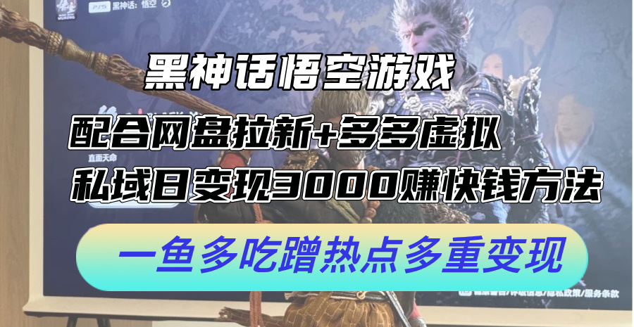 黑神话悟空游戏配合网盘拉新+多多虚拟+私域日变现3k+赚快钱方法,一鱼多吃蹭热点多重变现【揭秘】-鼎铸网