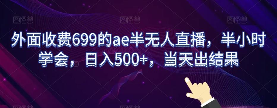 959ed9d9ed77d5e571e5ff570359d74d.jpeg 外面收费699的ae半无人直播,半小时学会,日入500+,当天出结果【揭秘】