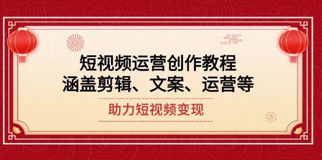 短视频运营创作教程，涵盖剪辑、文案、运营等，助力短视频变现-鼎铸网
