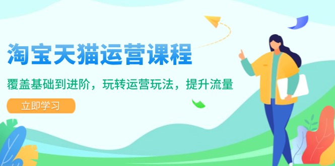 淘宝天猫运营课程，覆盖基础到进阶，玩转运营玩法，提升流量-鼎铸网