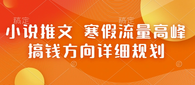 小说推文 寒假流量高峰 搞钱方向详细规划-鼎铸网