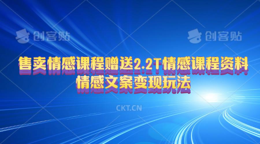 售卖情感课程，赠送2.2T情感课程资料，情感文案变现玩法-鼎铸网