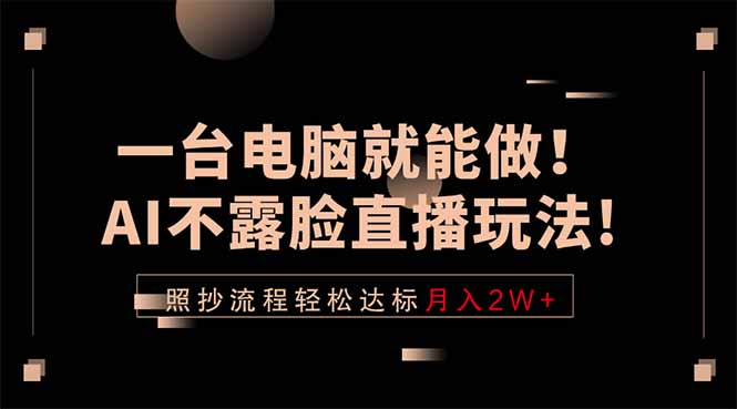一台电脑就能做!AI不露脸直播玩法,照抄流程轻松达标月入2W+-鼎铸网