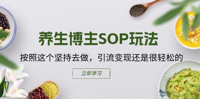 96549151d46941407d7c8ea6c7a7ad44.jpeg 养生博主SOP玩法,按照这个坚持去做,引流变现还是很轻松的