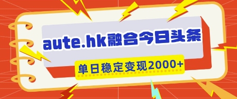 aute.hk融合今日头条，一键复制粘贴，单日稳定变现多张【揭秘】-鼎铸网