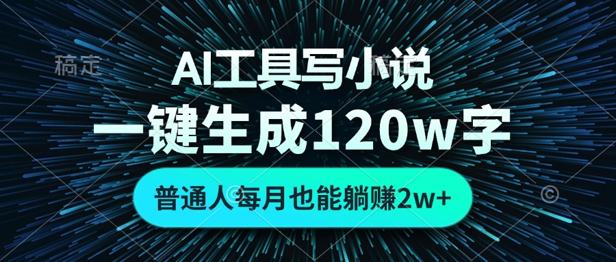 AI工具写小说，一键生成120万字，普通人每月也能躺赚2w+-鼎铸网