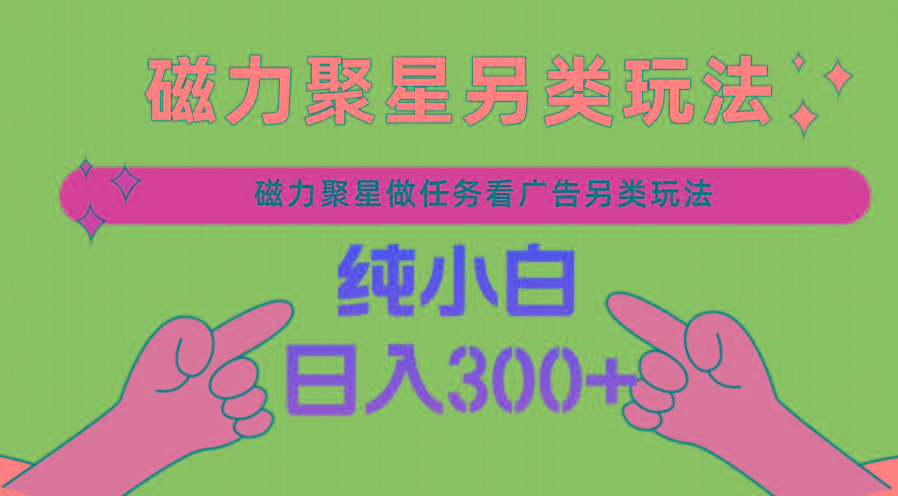 磁力聚星做任务看广告撸马扁,不靠流量另类玩法日入300+-鼎铸网