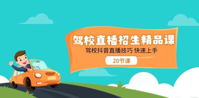 驾校直播招生精品课，驾校抖音直播技巧快速上手(20节课)-鼎铸网